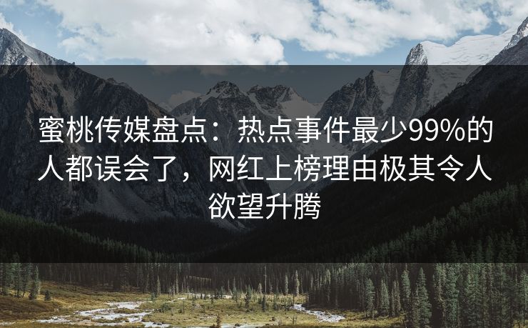 蜜桃传媒盘点：热点事件最少99%的人都误会了，网红上榜理由极其令人欲望升腾