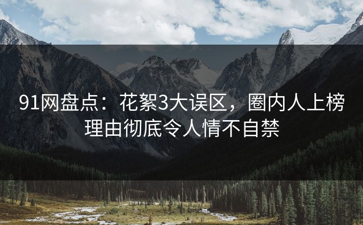 91网盘点：花絮3大误区，圈内人上榜理由彻底令人情不自禁