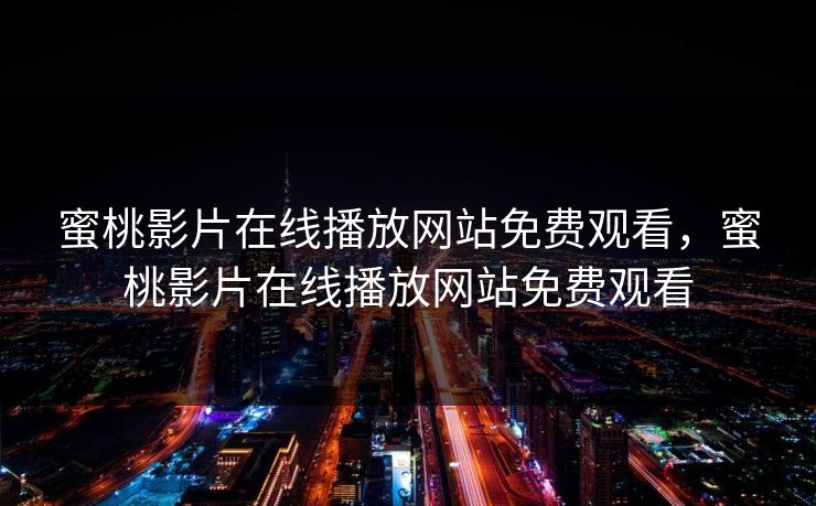 蜜桃影片在线播放网站免费观看，蜜桃影片在线播放网站免费观看