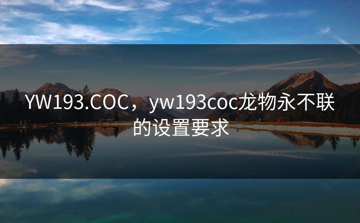 YW193.COC，yw193coc龙物永不联的设置要求