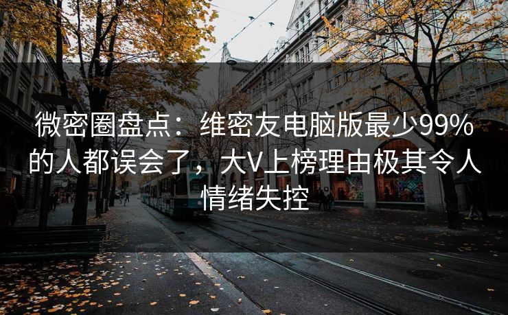 微密圈盘点：维密友电脑版最少99%的人都误会了，大V上榜理由极其令人情绪失控