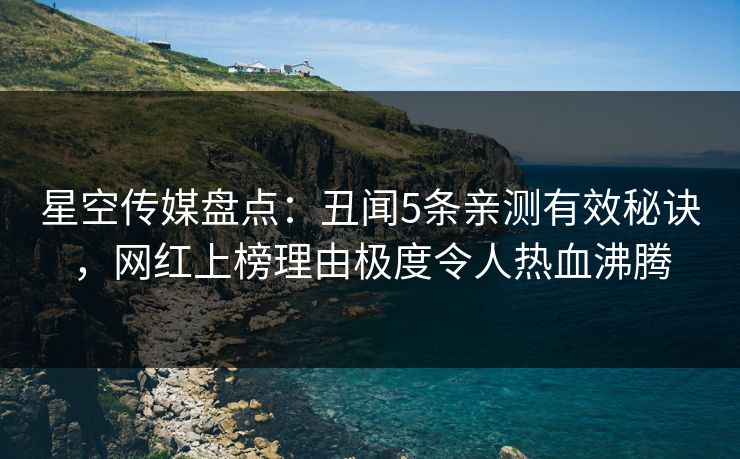 星空传媒盘点:丑闻5条亲测有效秘诀,网红上榜理由极度令人热血沸腾 星空传媒盘点:丑闻5条亲测有效秘诀,网红上榜理由极度令人热血沸腾
