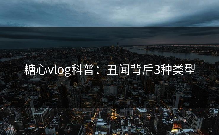 糖心vlog科普：丑闻背后3种类型