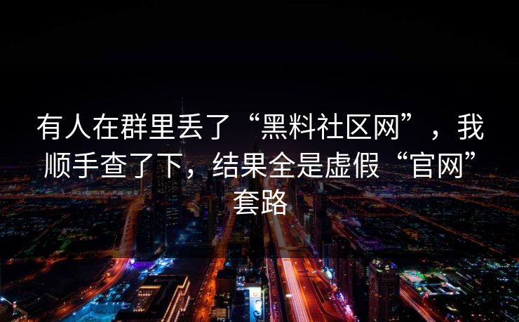 有人在群里丢了“黑料社区网”，我顺手查了下，结果全是虚假“官网”套路